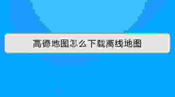 【高德怎么下载使用离线地图 新版高德没有离线地图吗】图1