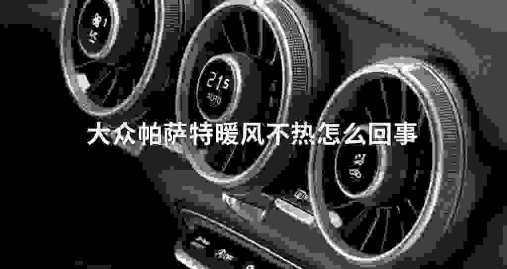大众帕萨特暖风不热什么问题