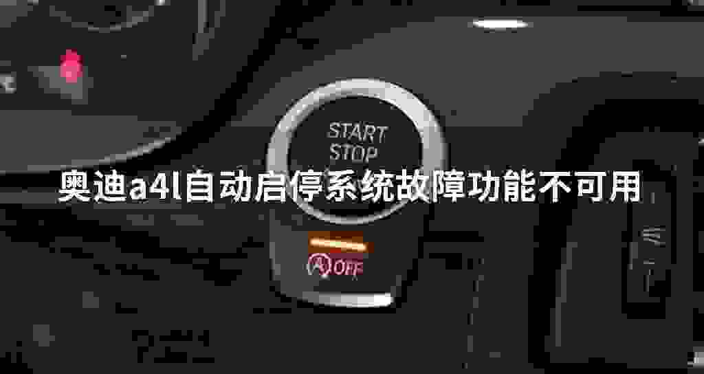 奥迪a4l自动启停系统故障问题功能不可用