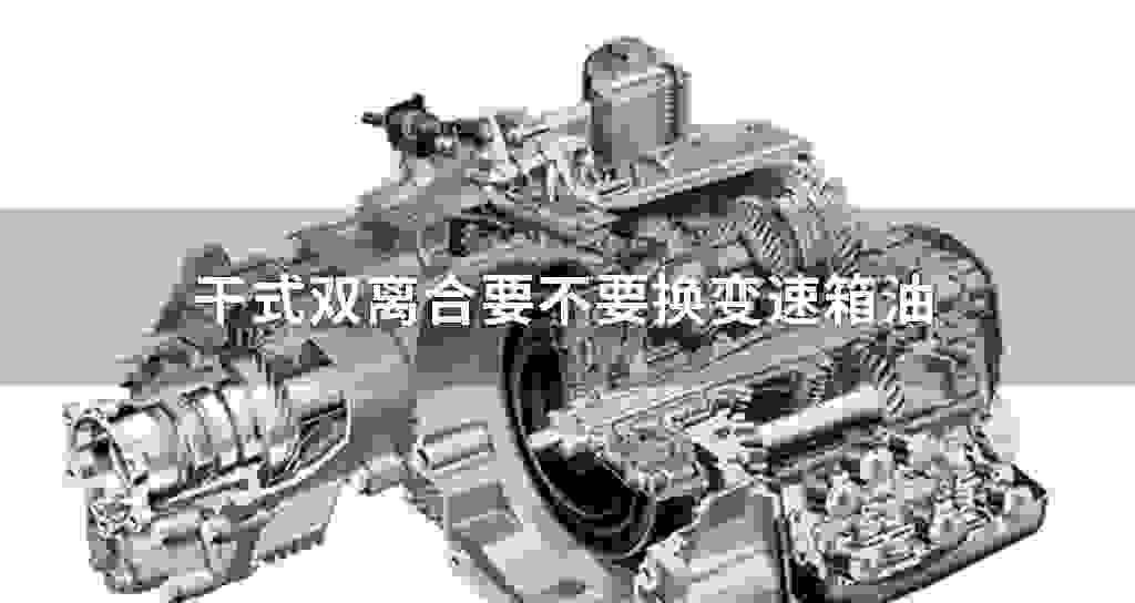干式双离合要一定不要换变速器油