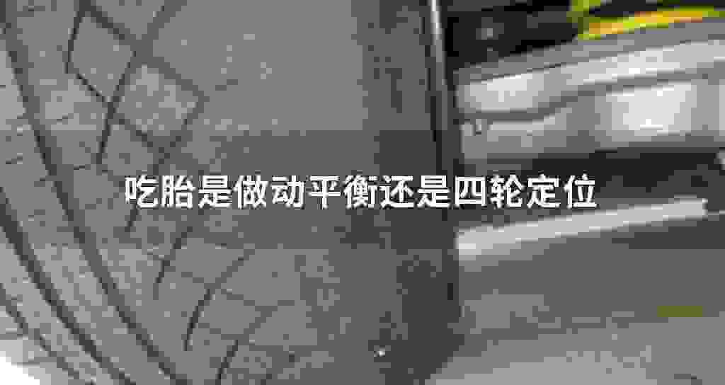 吃胎是做动平衡还是四轮定位