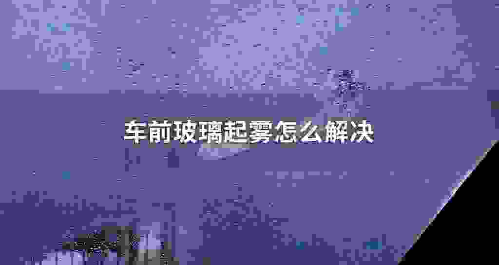 车前玻璃起雾怎么解决