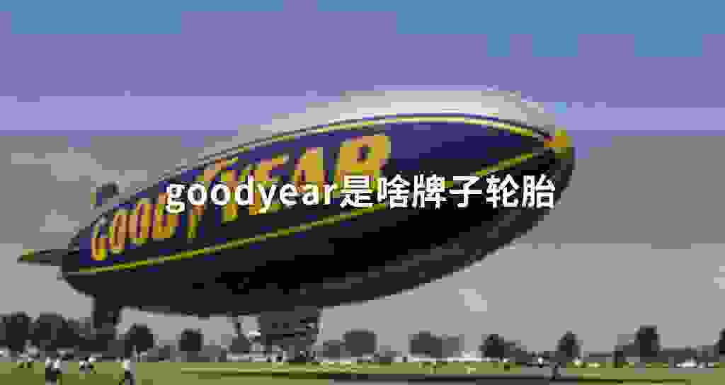 goodyear是啥牌子轮胎