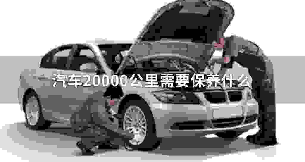 汽车两千0公里需要维护什么