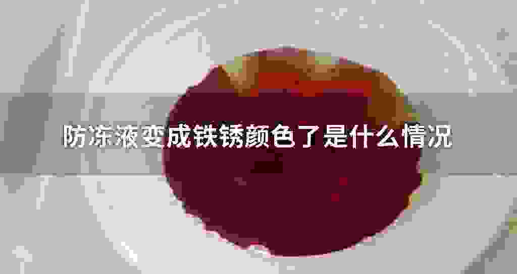 冷却液变成铁锈颜色了是什么状况