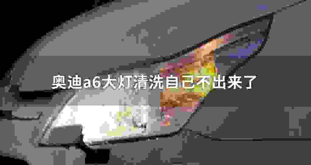 奥迪a6大灯清洗自己不出来了
