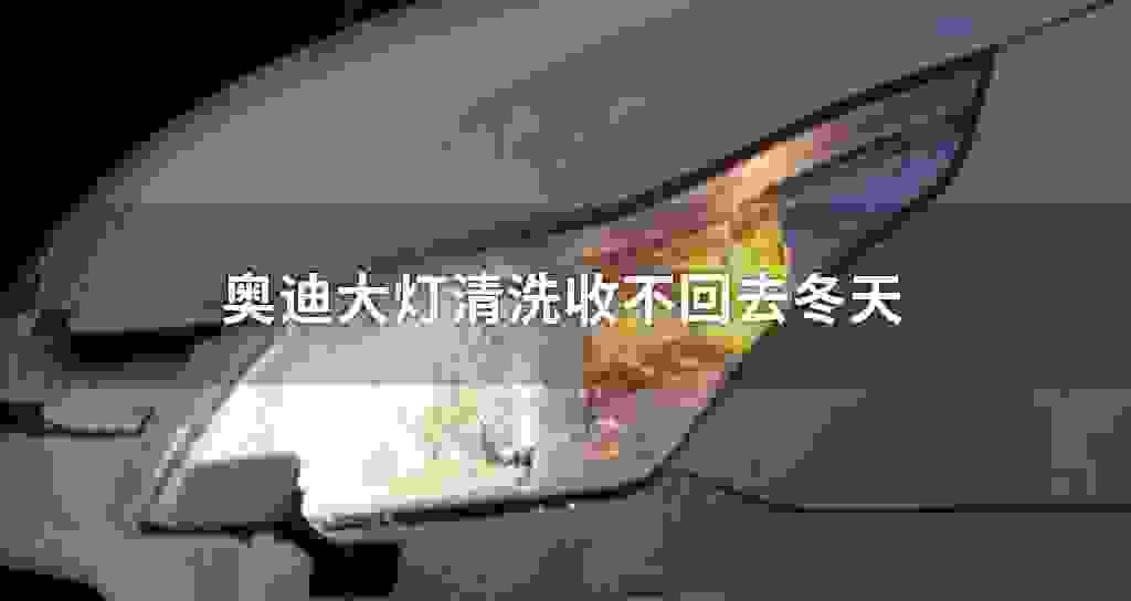奥迪大灯清洗收不回去冬天