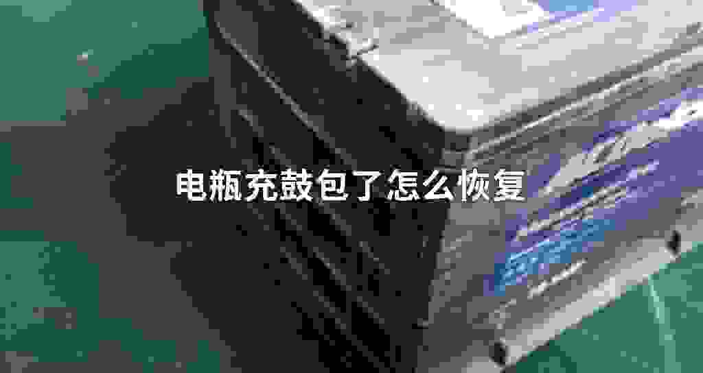 电瓶充鼓包了怎么恢复