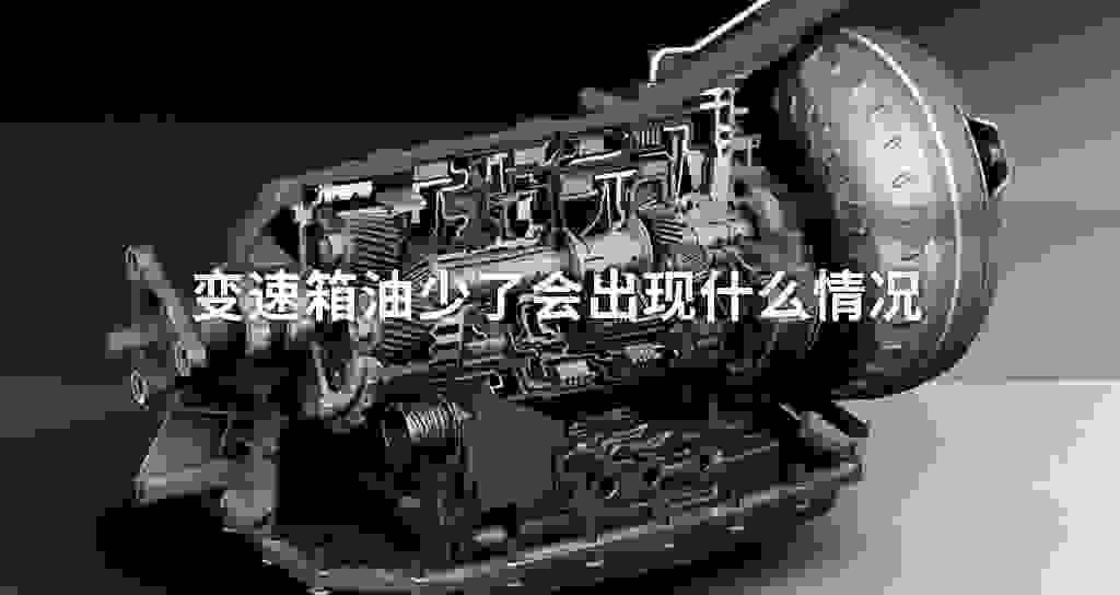 变速器油少了会发生什么状况