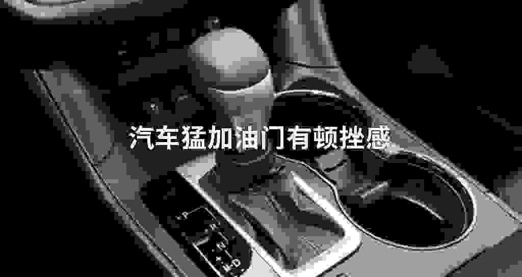 汽车猛加油门有顿挫感