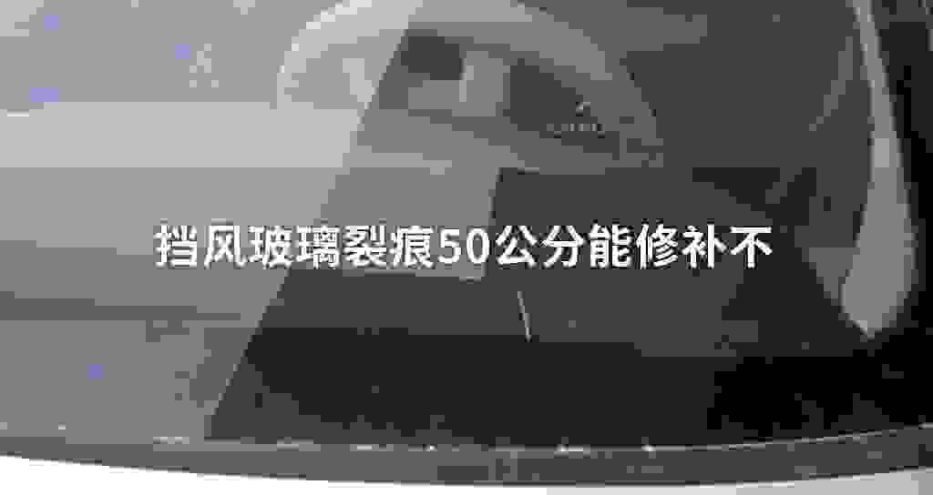 挡风玻璃裂痕50公分能修补不