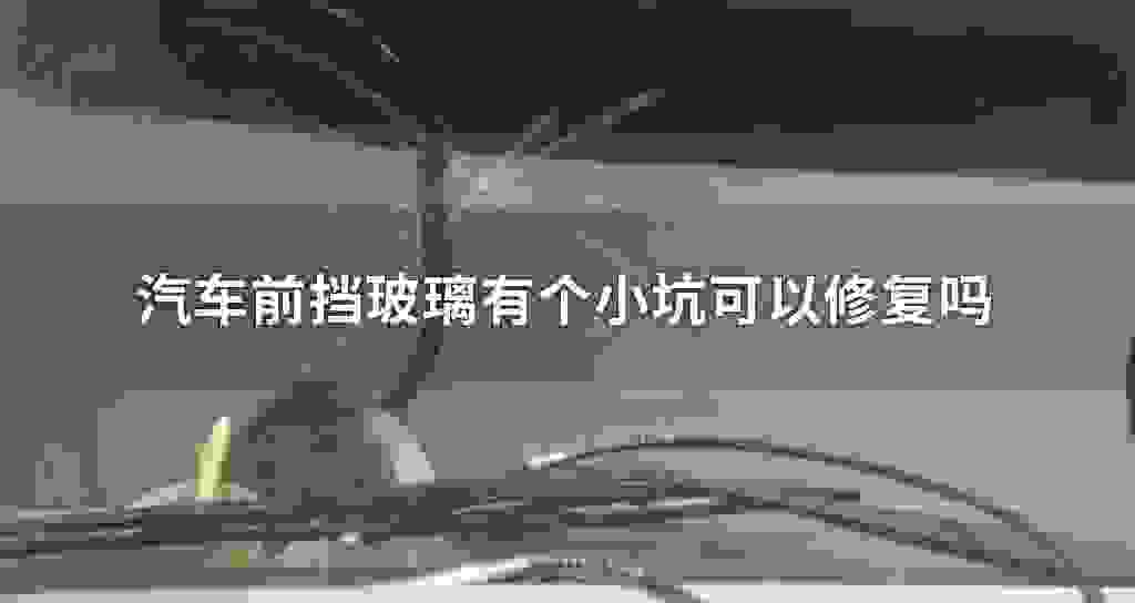 汽车前挡玻璃有个小坑可以修复吗