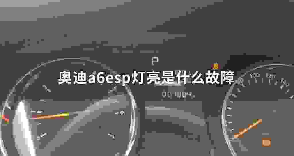 奥迪a6esp灯亮是什么故障问题