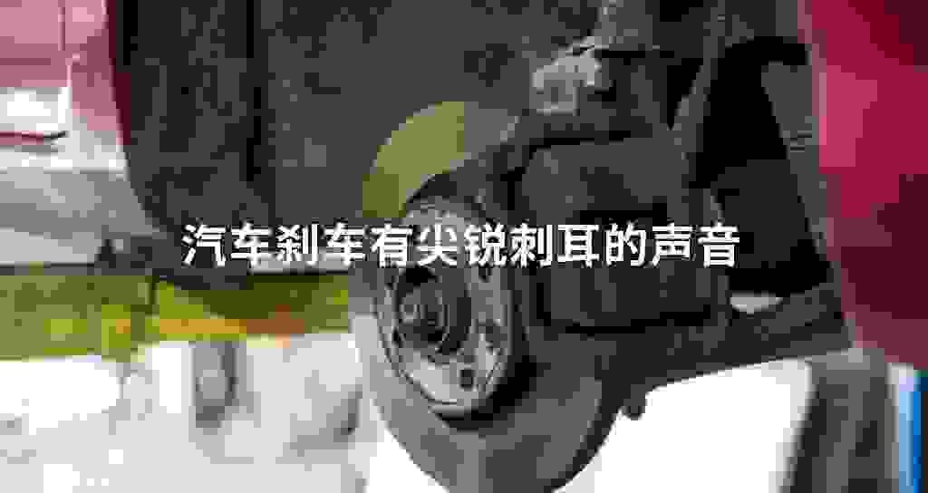 汽车刹车有尖锐刺耳的声音