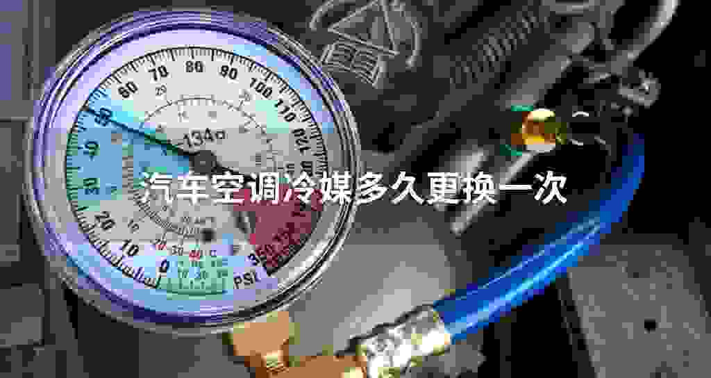 汽车空调冷媒多长时间更换一次