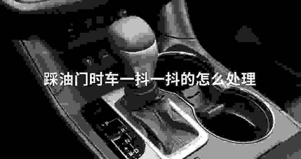 踩油门时车一抖一抖的怎么处理