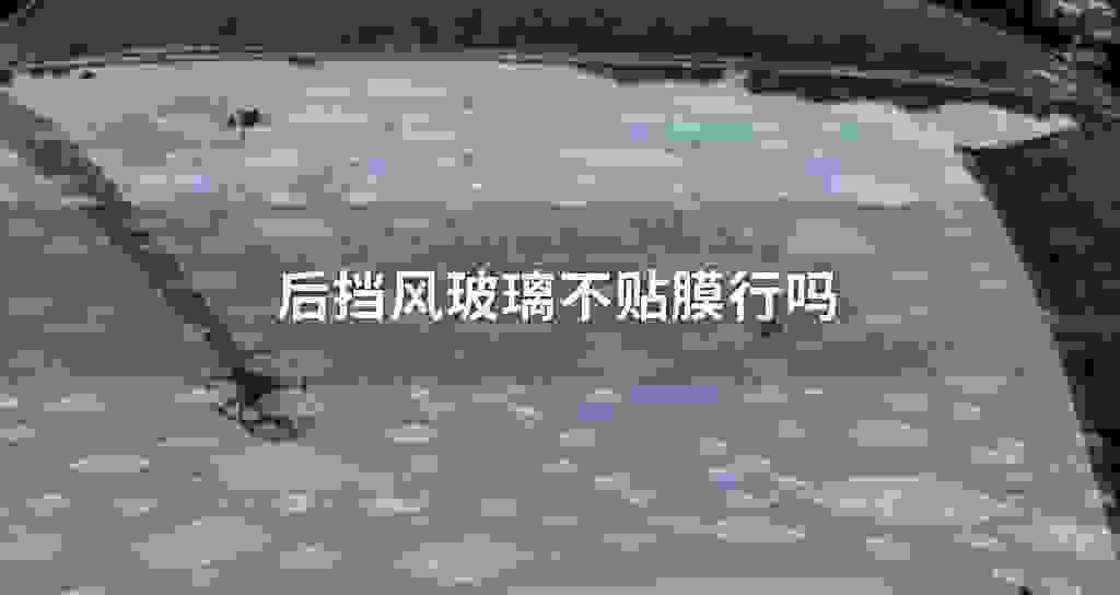 后挡风玻璃不贴膜行吗