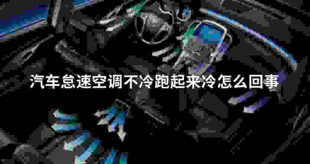 汽车怠速空调不冷跑起来冷什么问题