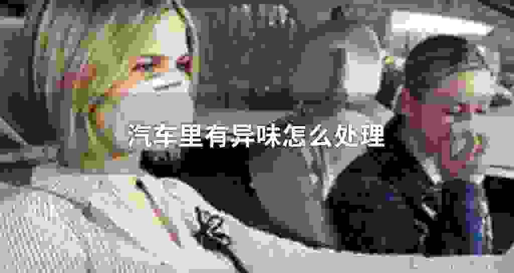 汽车里有异味怎么处理