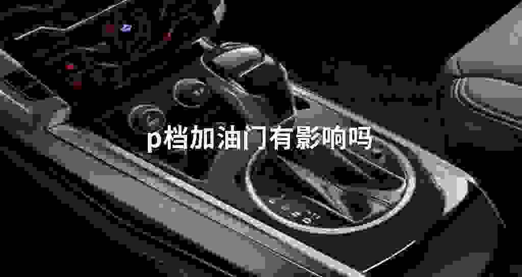 p档加油门有影响吗