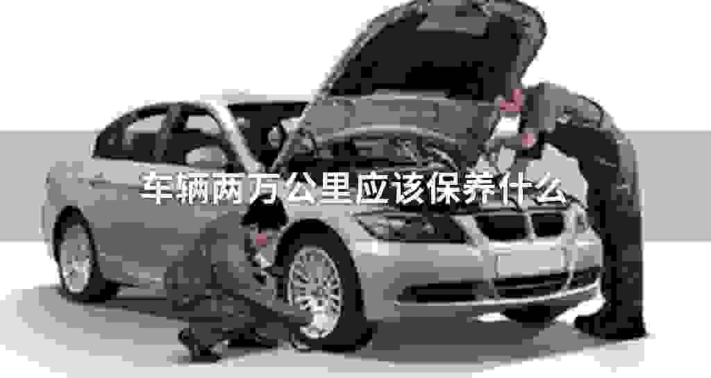 车辆两万公里应当维护什么