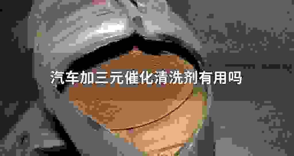 汽车加三元催化清洗剂有作用吗