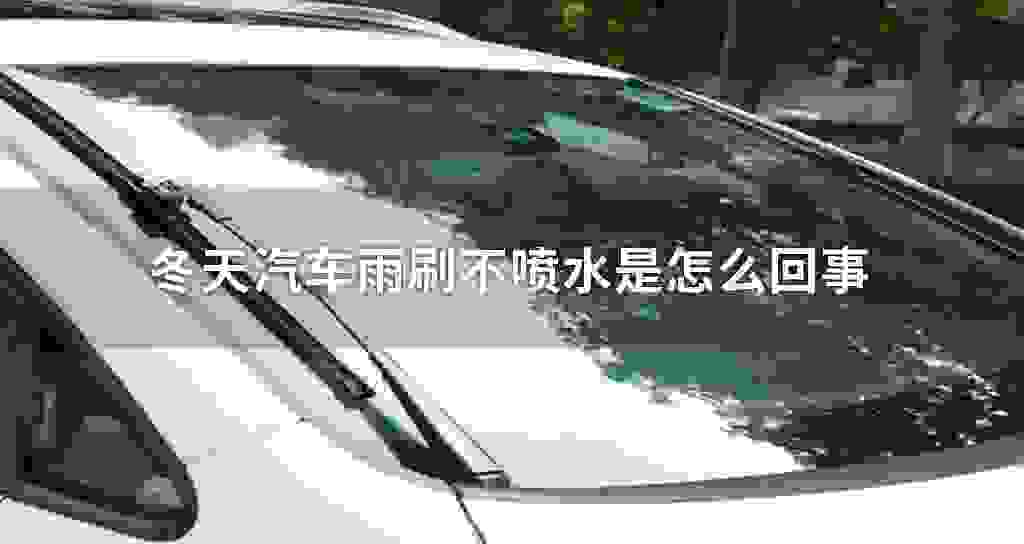 冬天汽车雨刷不喷水是什么问题