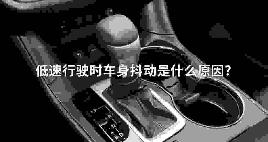低速驾驶时车身发抖震动是什么原因?