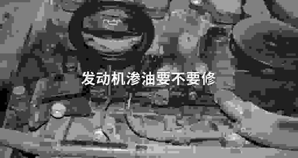 发动机渗油要一定不要修