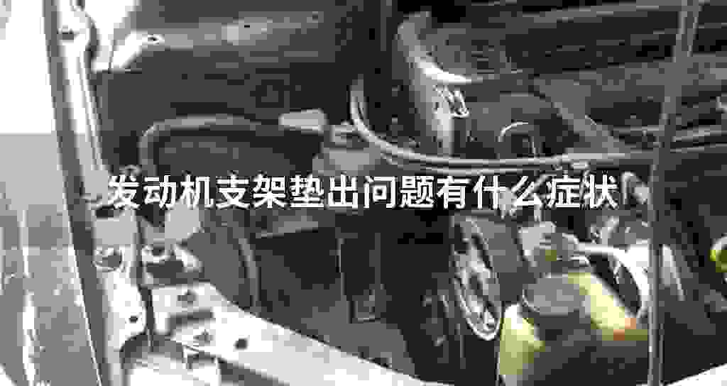 发动机支架垫出问題有什么症状