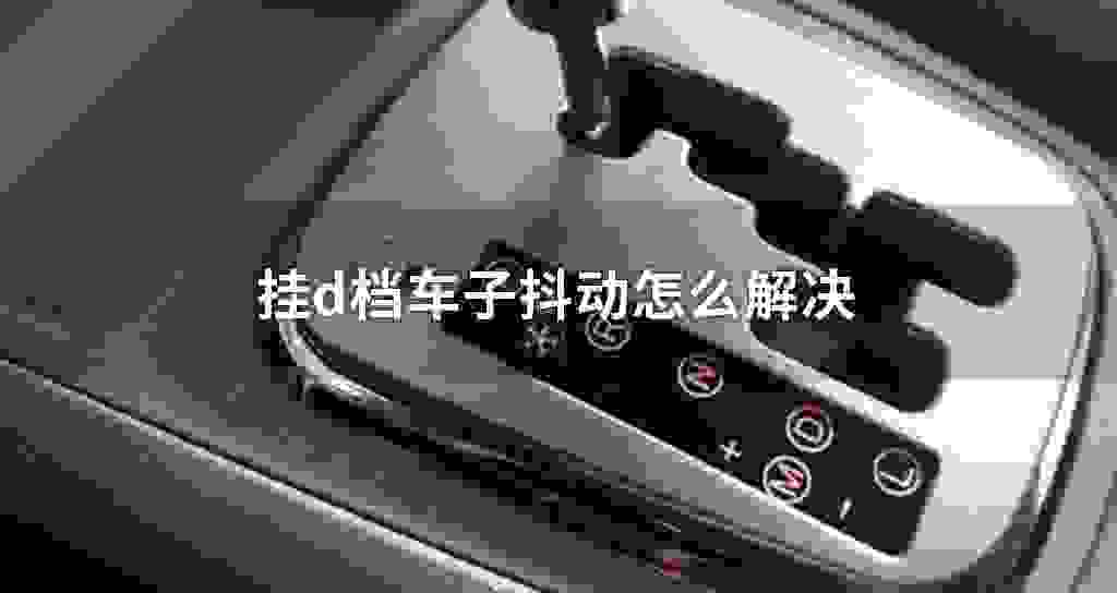 挂d档车子发抖震动怎么解决