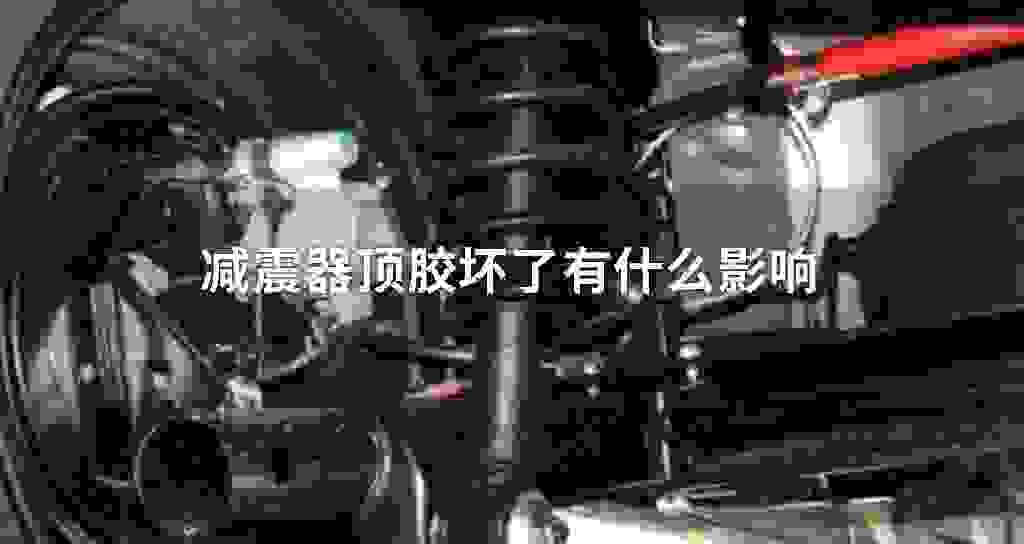 减震器顶胶坏了有什么影响