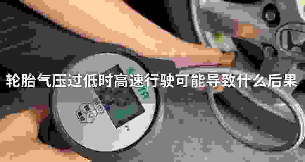 轮胎气压过低时高速驾驶可能影响到什么后果