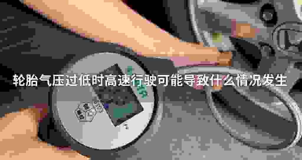 轮胎气压过低时高速驾驶可能影响到什么状况发生