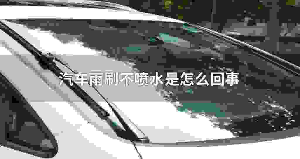 汽车雨刷不喷水是什么问题