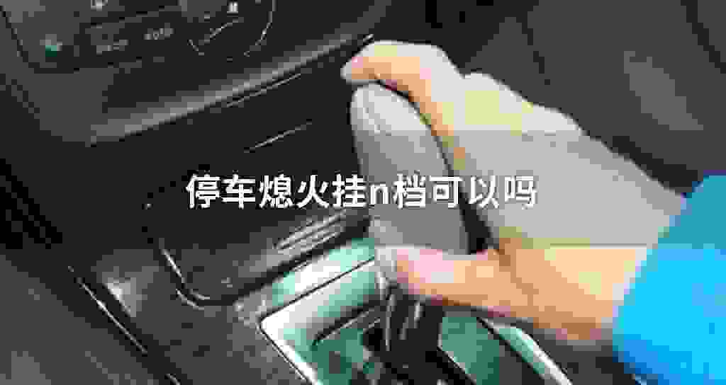 停车熄火挂n档可以吗