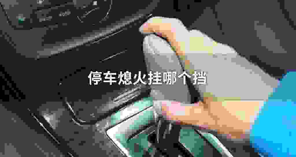 停车熄火挂哪一个挡
