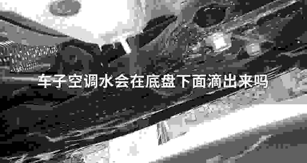 车子空调水会在底盘下面滴出来吗
