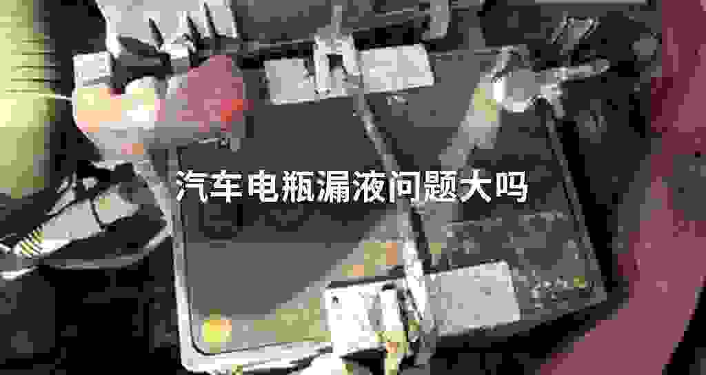 汽车电瓶漏液问題大吗