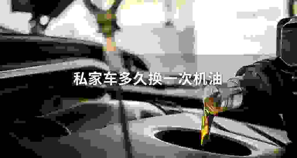 私家车多长时间换一次发动机油