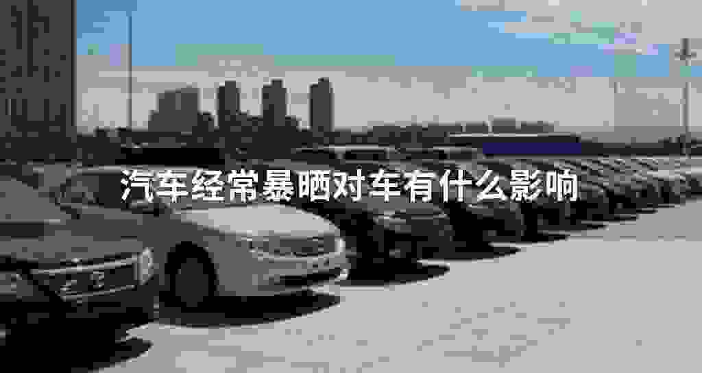 汽车经常暴晒对车有什么影响
