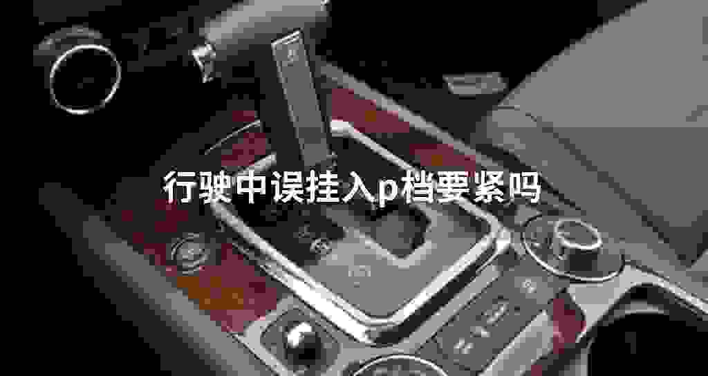 驾驶中误挂入p档要紧吗