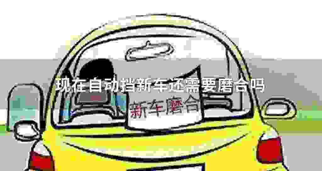 现在自动挡新车还需要磨合吗