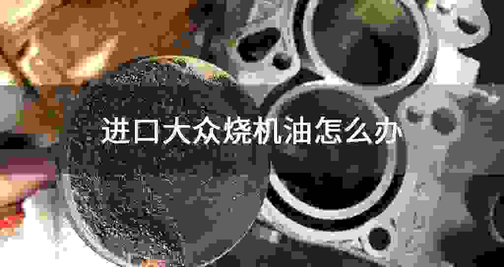 进口大众烧发动机油怎么办
