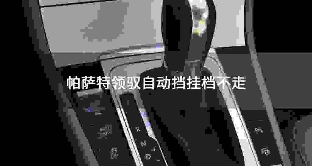 帕萨特领驭自动挡挂档不走