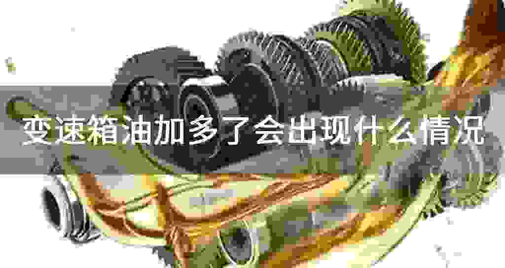 变速器油加多了会发生什么状况