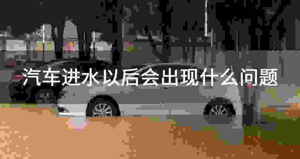 汽车进水之后会发生怎么回事