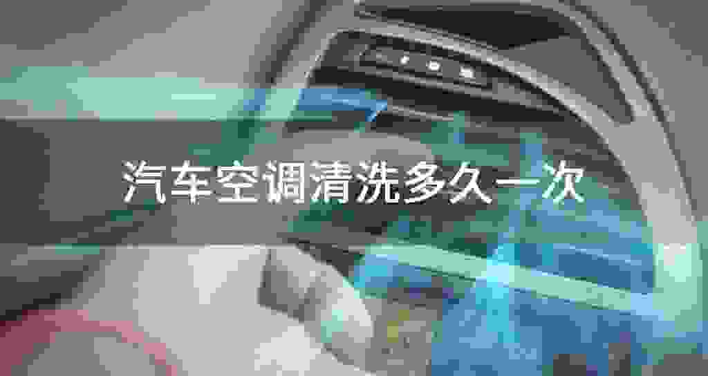 汽车空调清洗多长时间一次