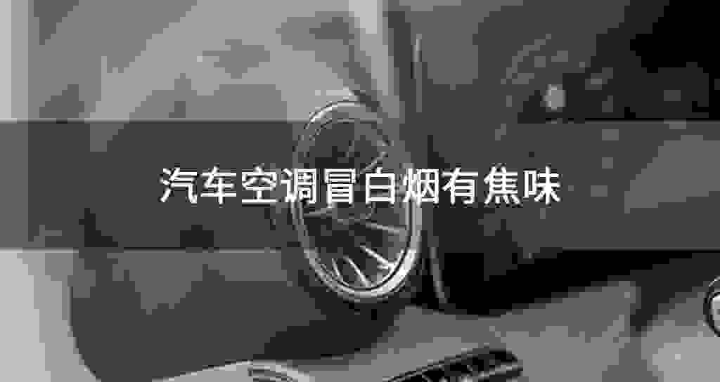 汽车空调冒白烟有焦味