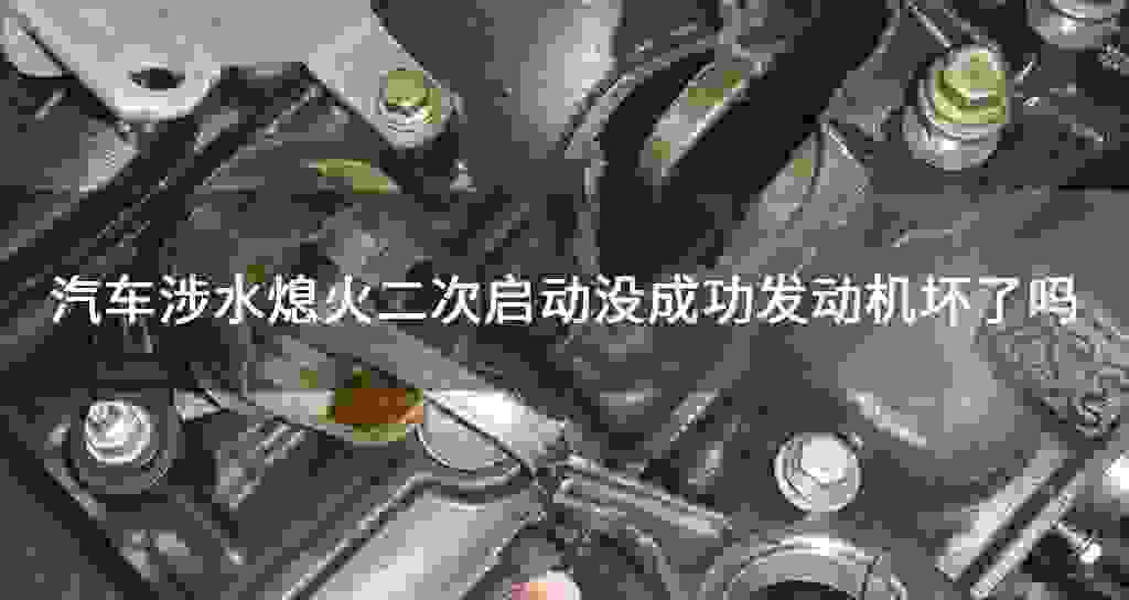 汽车涉水熄火二次起动没成功发动机坏了吗